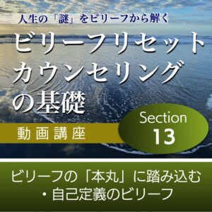 ビリーフの「本丸」に踏み込む・自己定義のビリーフ 【ビリーフリセット・カウンセリングの基礎】Section13単品